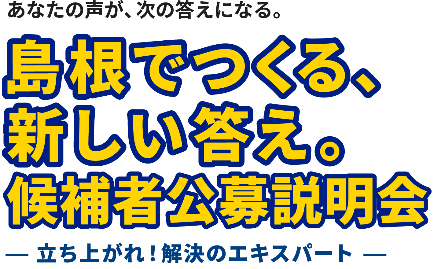 あなたの声が、次の答えになる。｜島根でつくる、新しい答え。候補者公募説明会｜立ち上がれ！解決のエキスパート